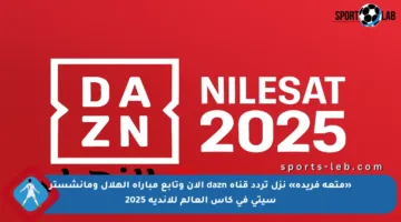«متعة فريدة» نزل تردد قناة dazn الان وتابع مباراة الهلال ومانشستر سيتي في كأس العالم للأندية 2025